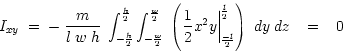 \begin{displaymath}
I_{xy} \; = \; - \; \frac{m}{l \; w \; h} \; \int_{-\frac{h}...
...c{- l}{2}}^{\frac{l}{2}} \right) \; dy \; dz \;\;\; = \;\;\; 0
\end{displaymath}