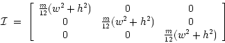 \begin{displaymath}
{\cal I} \; = \;
\left[
\begin{array}{ccc}
\frac{m}{12} (w^2...
... & 0 \\
0 & 0 & \frac{m}{12} (w^2 + h^2)
\end{array}\right]
\end{displaymath}
